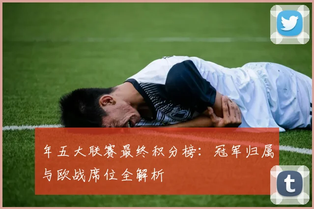 年五大联赛最终积分榜:冠军归属与欧战席位全解析