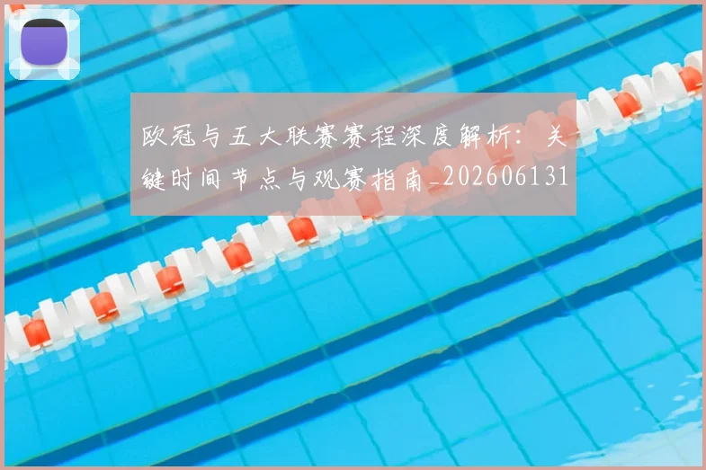欧冠与五大联赛赛程深度解析：关键时间节点与观赛指南_20260613172707