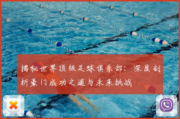 揭秘世界顶级足球俱乐部：深度剖析豪门成功之道与未来挑战